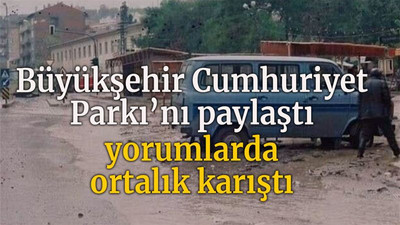 Büyükşehir Cumhuriyet Parkı’nı paylaştı yorumlarda ortalık karıştı